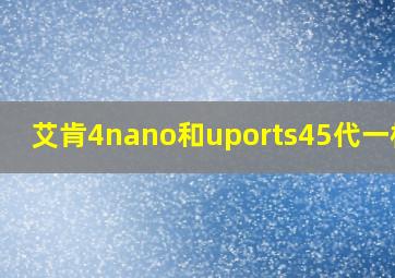 艾肯4nano和uports45代一样吗