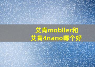 艾肯mobiler和艾肯4nano哪个好