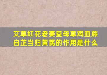 艾草红花老姜益母草鸡血藤白芷当归黄芪的作用是什么