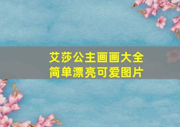 艾莎公主画画大全简单漂亮可爱图片