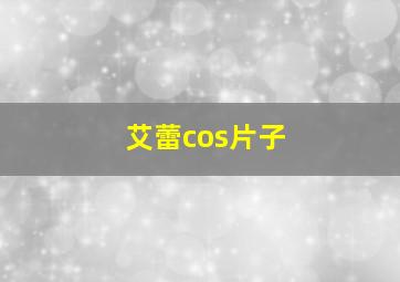 艾蕾cos片子