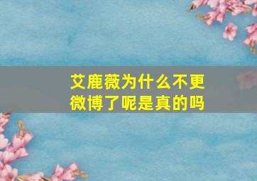 艾鹿薇为什么不更微博了呢是真的吗