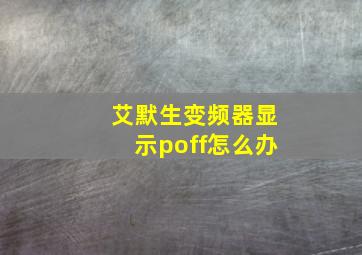 艾默生变频器显示poff怎么办