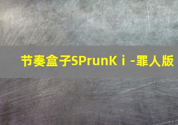 节奏盒子SPrunKⅰ-罪人版