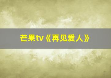 芒果tv《再见爱人》