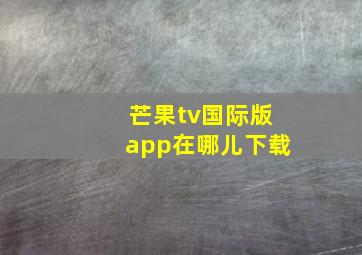 芒果tv国际版app在哪儿下载