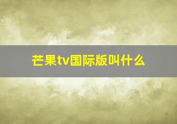 芒果tv国际版叫什么