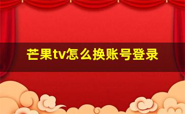 芒果tv怎么换账号登录