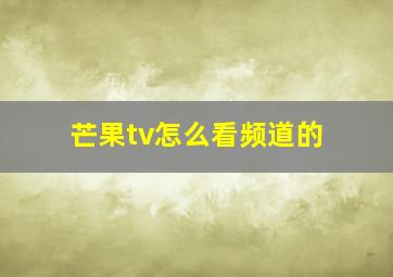 芒果tv怎么看频道的