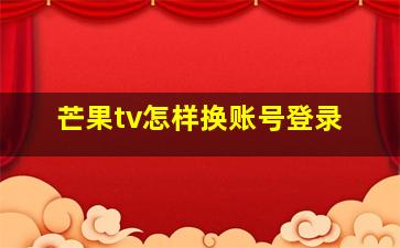 芒果tv怎样换账号登录