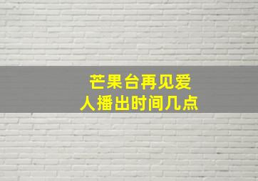 芒果台再见爱人播出时间几点