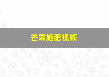 芒果施肥视频