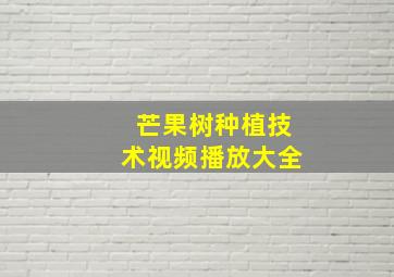 芒果树种植技术视频播放大全