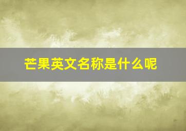 芒果英文名称是什么呢