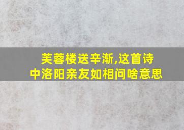 芙蓉楼送辛渐,这首诗中洛阳亲友如相问啥意思