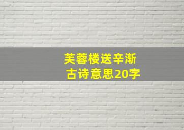 芙蓉楼送辛渐古诗意思20字