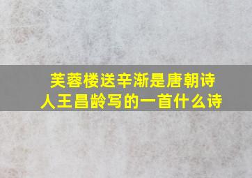 芙蓉楼送辛渐是唐朝诗人王昌龄写的一首什么诗