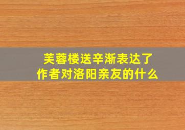 芙蓉楼送辛渐表达了作者对洛阳亲友的什么