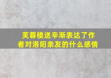 芙蓉楼送辛渐表达了作者对洛阳亲友的什么感情