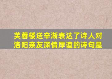 芙蓉楼送辛渐表达了诗人对洛阳亲友深情厚谊的诗句是