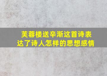 芙蓉楼送辛渐这首诗表达了诗人怎样的思想感情