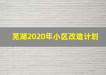 芜湖2020年小区改造计划