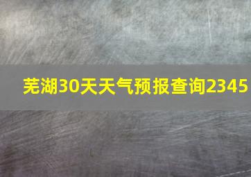 芜湖30天天气预报查询2345