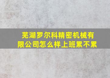 芜湖罗尔科精密机械有限公司怎么样上班累不累