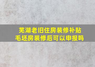 芜湖老旧住房装修补贴毛坯房装修后可以申报吗