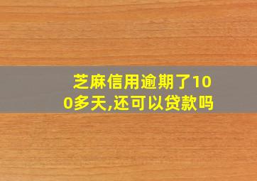 芝麻信用逾期了100多天,还可以贷款吗