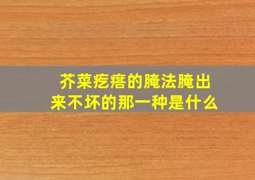 芥菜疙瘩的腌法腌出来不坏的那一种是什么