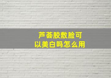 芦荟胶敷脸可以美白吗怎么用