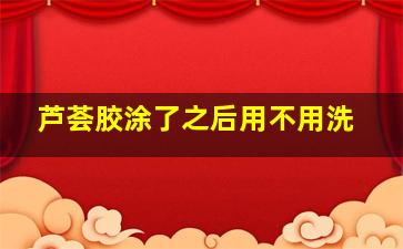 芦荟胶涂了之后用不用洗