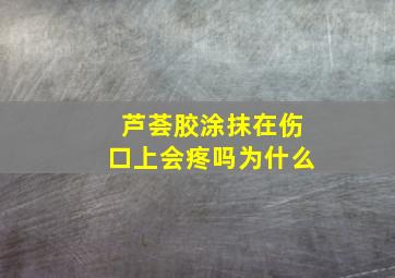 芦荟胶涂抹在伤口上会疼吗为什么