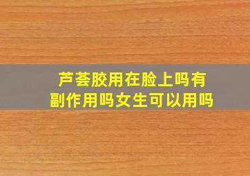 芦荟胶用在脸上吗有副作用吗女生可以用吗