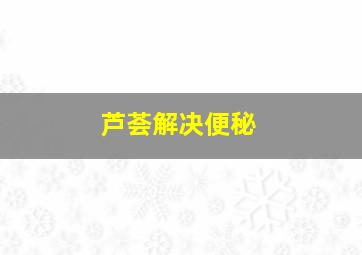 芦荟解决便秘