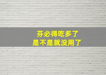 芬必得吃多了是不是就没用了