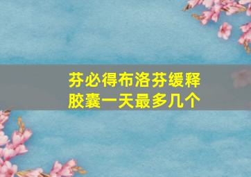 芬必得布洛芬缓释胶囊一天最多几个