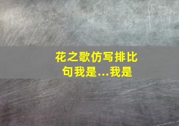 花之歌仿写排比句我是...我是