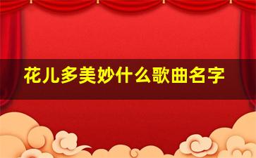 花儿多美妙什么歌曲名字