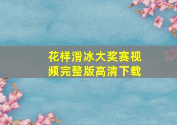 花样滑冰大奖赛视频完整版高清下载