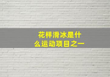 花样滑冰是什么运动项目之一