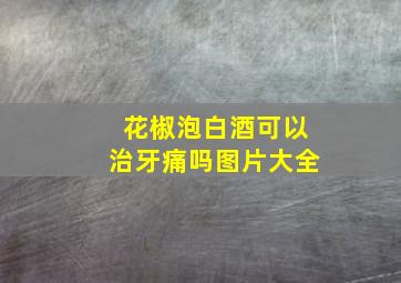 花椒泡白酒可以治牙痛吗图片大全