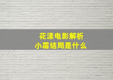 花漾电影解析小霜结局是什么