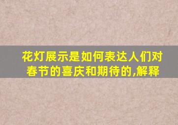 花灯展示是如何表达人们对春节的喜庆和期待的,解释