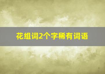 花组词2个字稀有词语