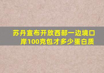 苏丹宣布开放西部一边境口岸100克包才多少蛋白质