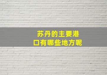 苏丹的主要港口有哪些地方呢