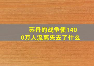 苏丹的战争使1400万人流离失去了什么