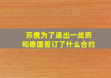 苏俄为了退出一战而和德国签订了什么合约